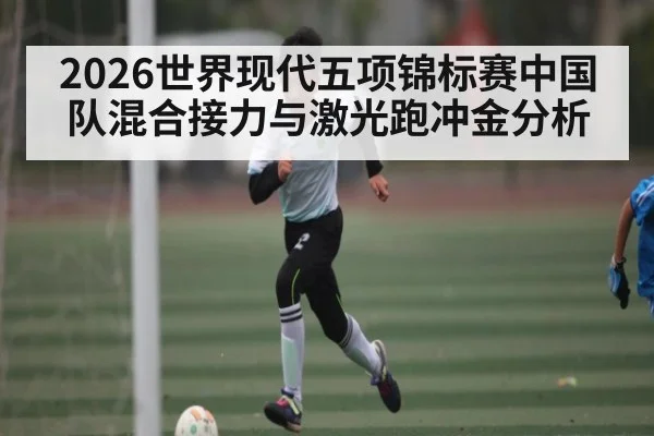 2026世界现代五项锦标赛中国队混合接力与激光跑冲金分析