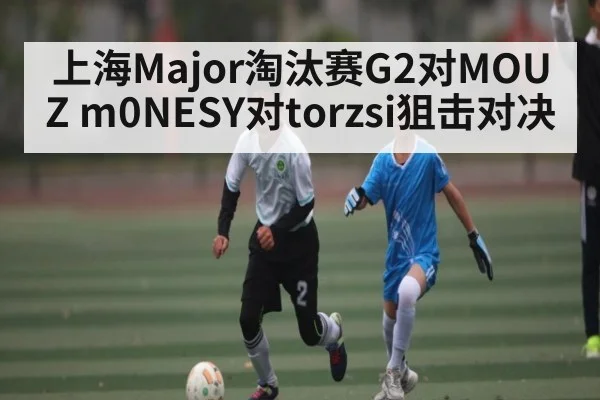 上海Major淘汰赛G2对MOUZ m0NESY对torzsi狙击对决